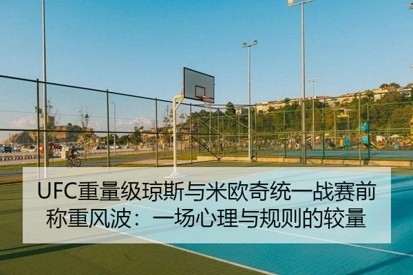 UFC重量级琼斯与米欧奇统一战赛前称重风波：一场心理与规则的较量